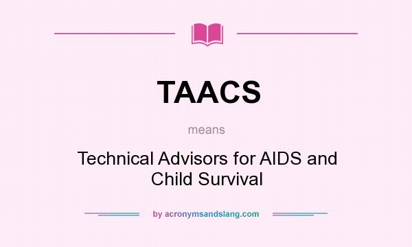 What does TAACS mean? It stands for Technical Advisors for AIDS and Child Survival