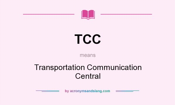 What does TCC mean? It stands for Transportation Communication Central