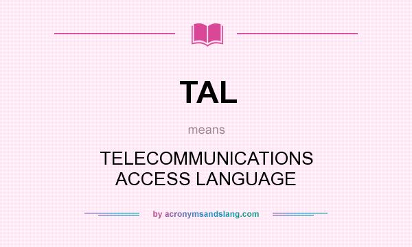 What does TAL mean? It stands for TELECOMMUNICATIONS ACCESS LANGUAGE