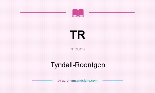 What does TR mean? It stands for Tyndall-Roentgen