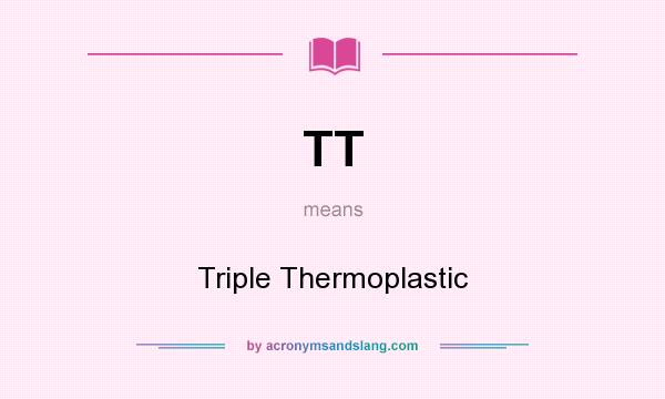 What does TT mean? It stands for Triple Thermoplastic