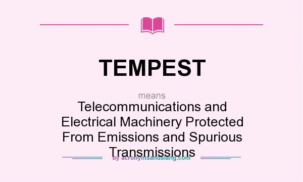 What does TEMPEST mean? It stands for Telecommunications and Electrical Machinery Protected From Emissions and Spurious Transmissions