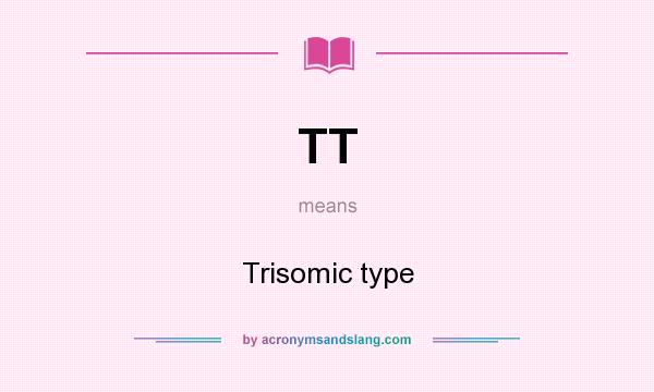 What does TT mean? It stands for Trisomic type