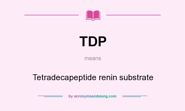 What does TDP mean? It stands for Tetradecapeptide renin substrate