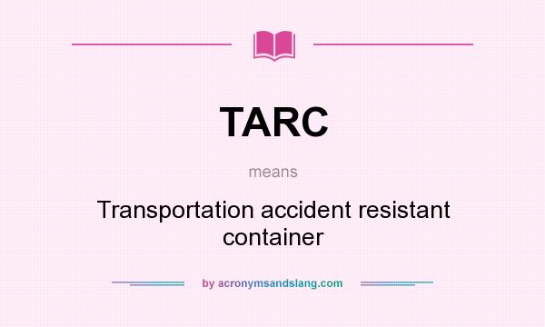 What does TARC mean? It stands for Transportation accident resistant container