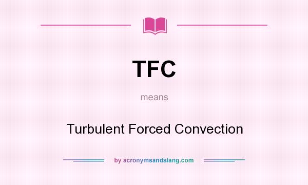 What does TFC mean? It stands for Turbulent Forced Convection