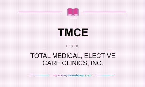 What does TMCE mean? It stands for TOTAL MEDICAL, ELECTIVE CARE CLINICS, INC.