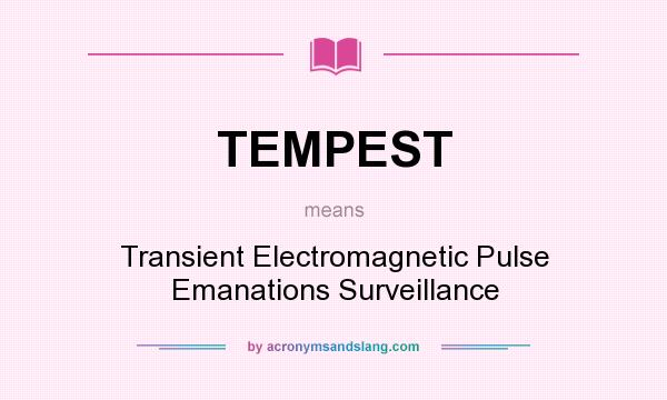 What does TEMPEST mean? It stands for Transient Electromagnetic Pulse Emanations Surveillance