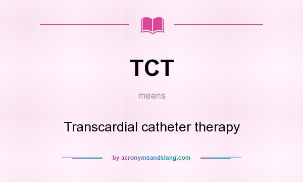 What does TCT mean? It stands for Transcardial catheter therapy