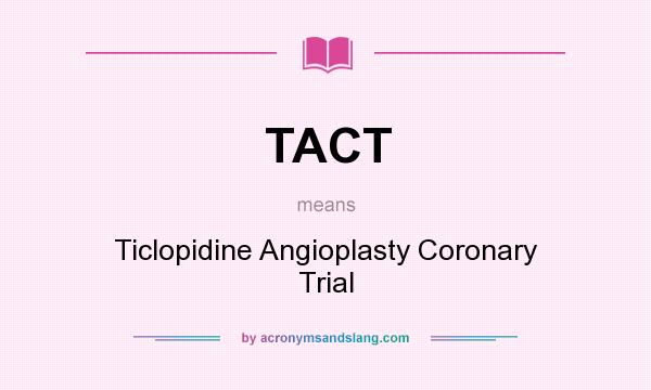What does TACT mean? It stands for Ticlopidine Angioplasty Coronary Trial