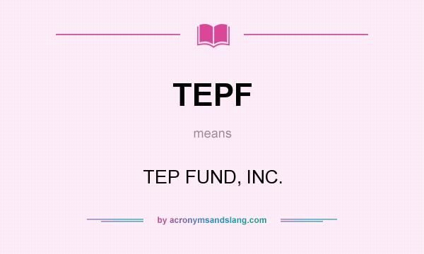 What does TEPF mean? It stands for TEP FUND, INC.