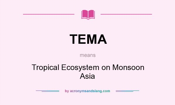 What does TEMA mean? It stands for Tropical Ecosystem on Monsoon Asia