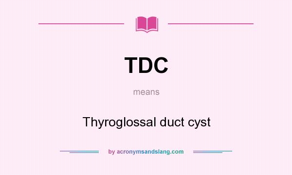 What does TDC mean? It stands for Thyroglossal duct cyst