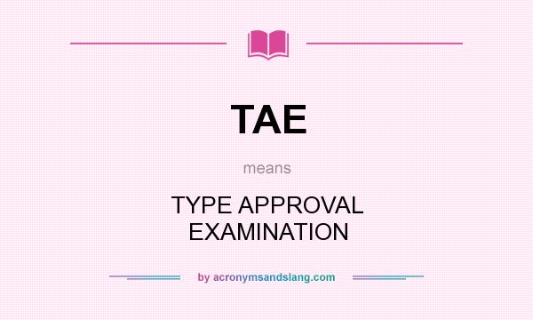 What does TAE mean? It stands for TYPE APPROVAL EXAMINATION