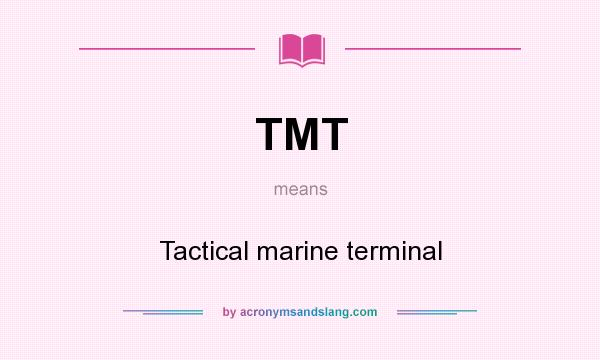 What does TMT mean? It stands for Tactical marine terminal