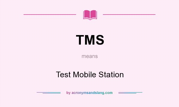 What does TMS mean? It stands for Test Mobile Station