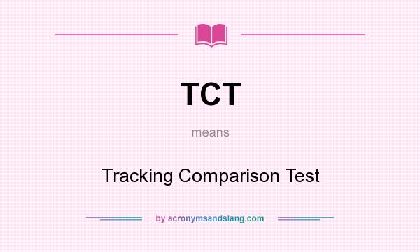 What does TCT mean? It stands for Tracking Comparison Test