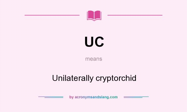 What does UC mean? It stands for Unilaterally cryptorchid