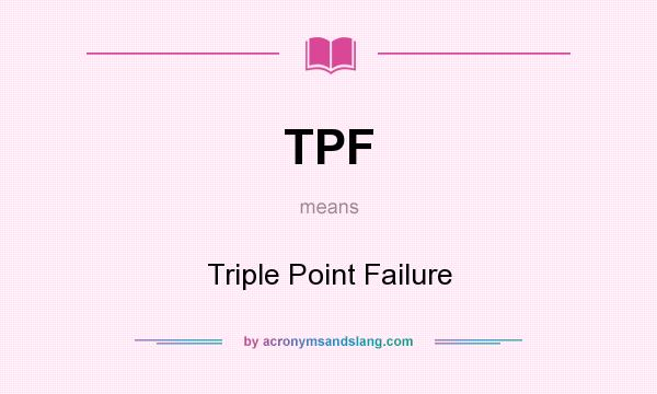 What does TPF mean? It stands for Triple Point Failure