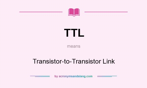 What does TTL mean? It stands for Transistor-to-Transistor Link
