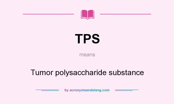 What does TPS mean? It stands for Tumor polysaccharide substance