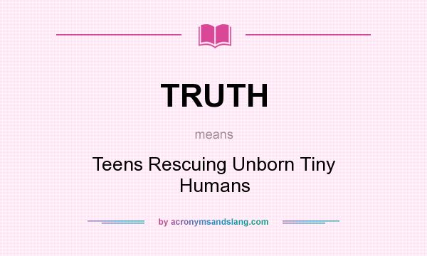 What does TRUTH mean? It stands for Teens Rescuing Unborn Tiny Humans