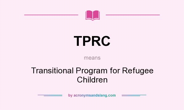 What does TPRC mean? It stands for Transitional Program for Refugee Children