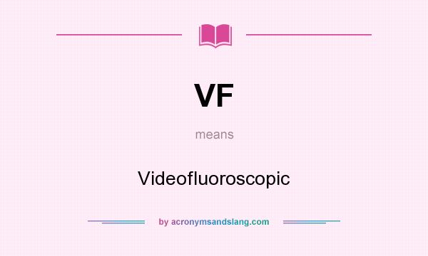 What does VF mean? It stands for Videofluoroscopic