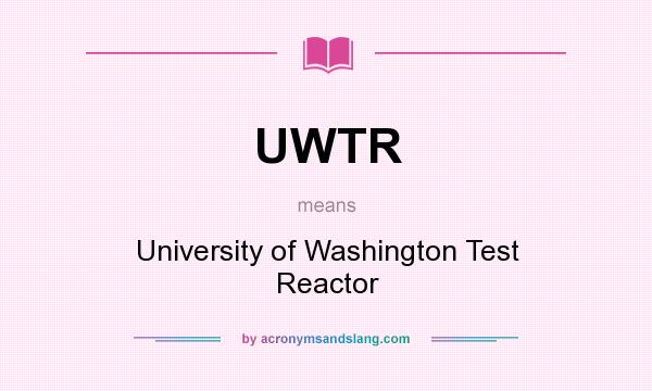 What does UWTR mean? It stands for University of Washington Test Reactor