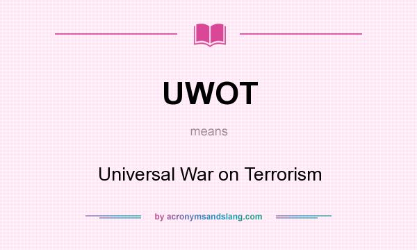 What does UWOT mean? It stands for Universal War on Terrorism