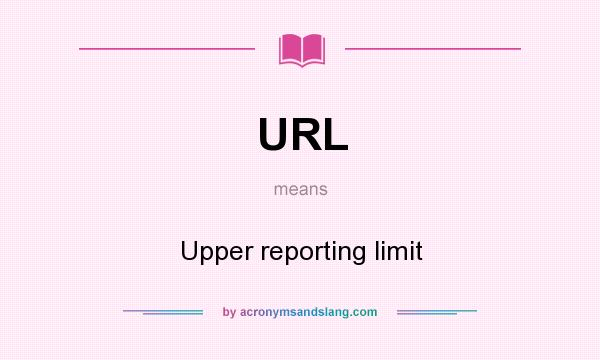 What does URL mean? It stands for Upper reporting limit