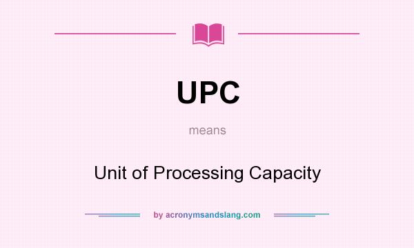 What does UPC mean? It stands for Unit of Processing Capacity