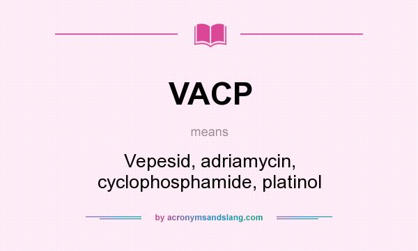 What does VACP mean? It stands for Vepesid, adriamycin, cyclophosphamide, platinol