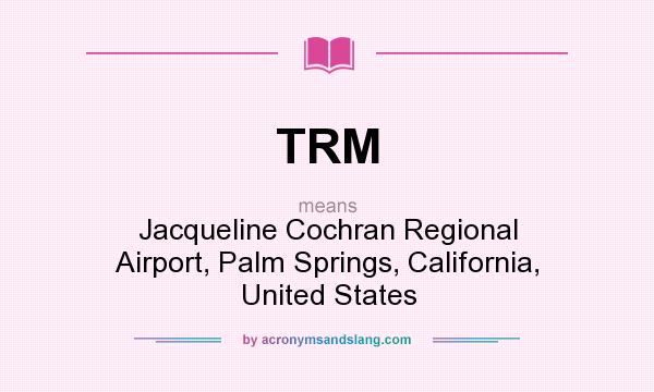 What does TRM mean? It stands for Jacqueline Cochran Regional Airport, Palm Springs, California, United States
