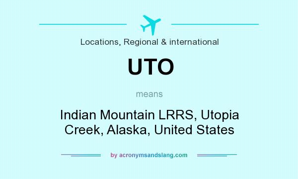 What does UTO mean? It stands for Indian Mountain LRRS, Utopia Creek, Alaska, United States