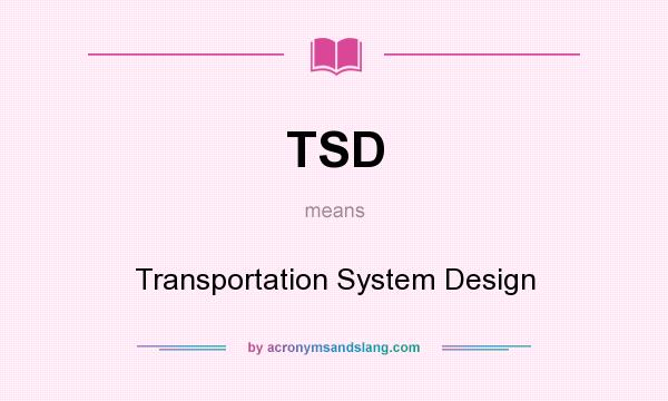 What does TSD mean? It stands for Transportation System Design