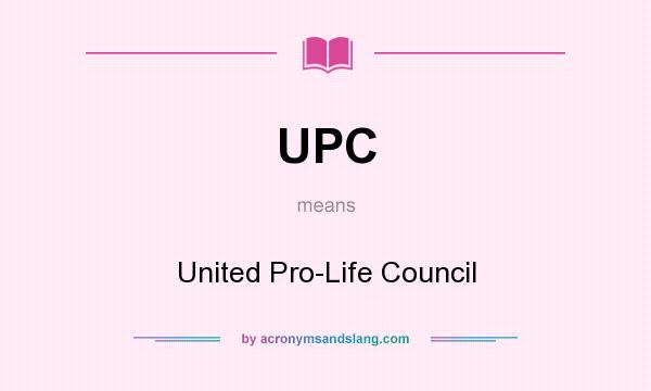 What does UPC mean? It stands for United Pro-Life Council