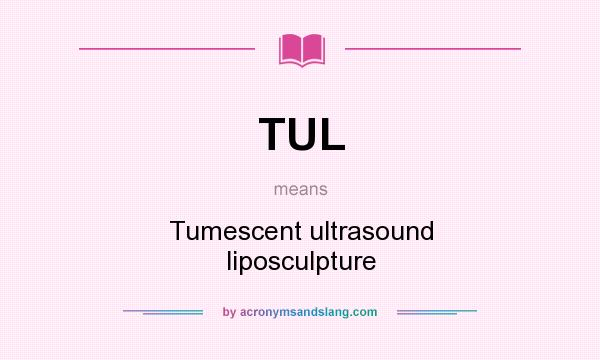 What does TUL mean? It stands for Tumescent ultrasound liposculpture