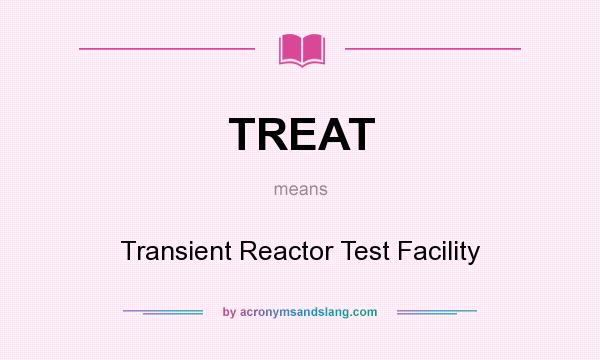 What does TREAT mean? It stands for Transient Reactor Test Facility