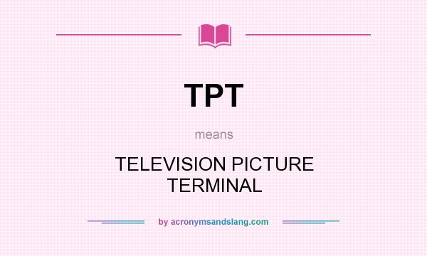 What does TPT mean? It stands for TELEVISION PICTURE TERMINAL