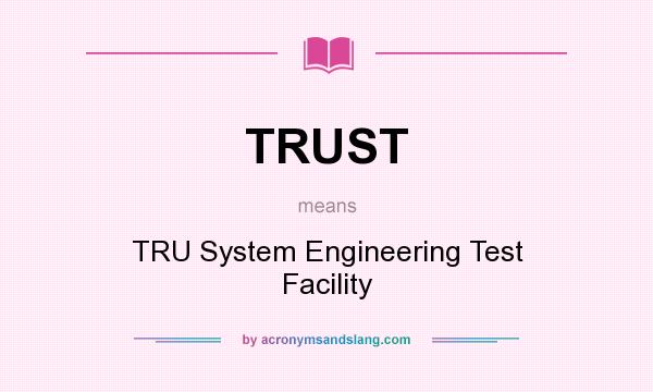 What does TRUST mean? It stands for TRU System Engineering Test Facility