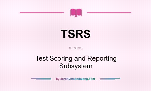 What does TSRS mean? It stands for Test Scoring and Reporting Subsystem