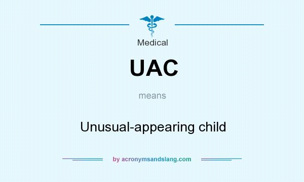 What does UAC mean? It stands for Unusual-appearing child