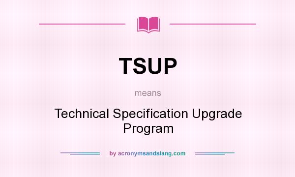 What does TSUP mean? It stands for Technical Specification Upgrade Program