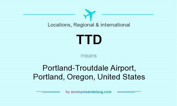 What does TTD mean? It stands for Portland-Troutdale Airport, Portland, Oregon, United States