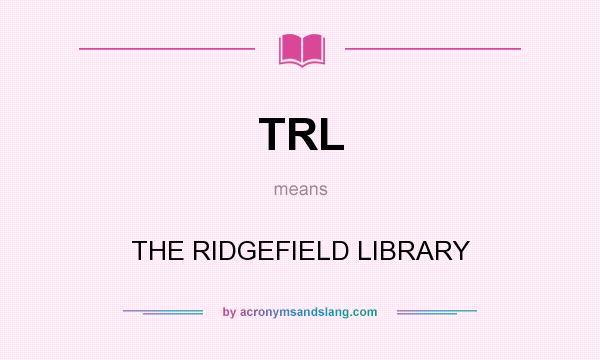 What does TRL mean? It stands for THE RIDGEFIELD LIBRARY