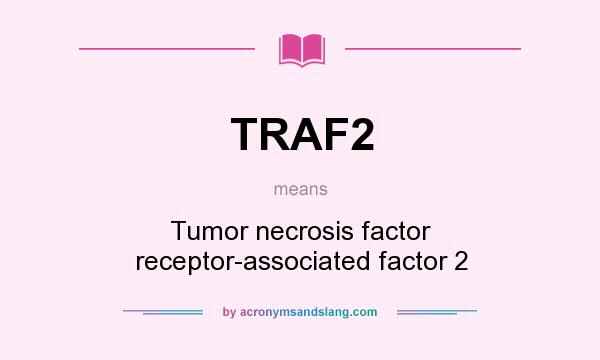 What does TRAF2 mean? It stands for Tumor necrosis factor receptor-associated factor 2