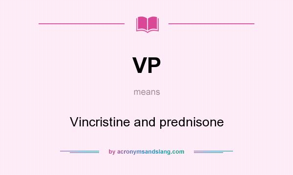 What does VP mean? It stands for Vincristine and prednisone