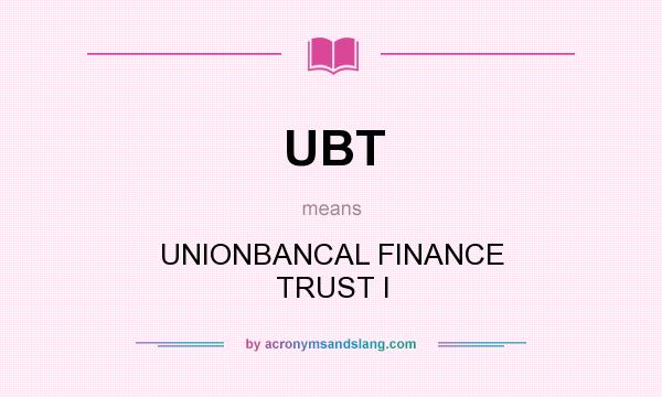 What does UBT mean? It stands for UNIONBANCAL FINANCE TRUST I