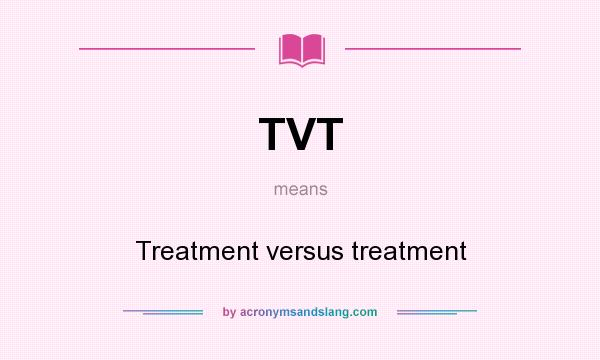 What does TVT mean? It stands for Treatment versus treatment